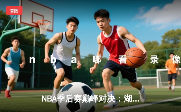 NBA季后赛巅峰对决：湖人加时险胜勇士，詹姆斯狂砍40分创纪录